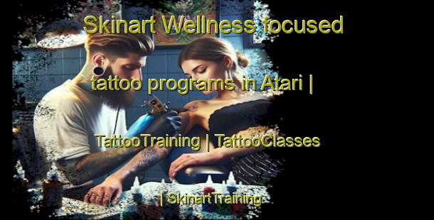Skinart Wellness-focused tattoo programs in Atari | TattooTraining | TattooClasses | SkinartTraining-Pakistan
